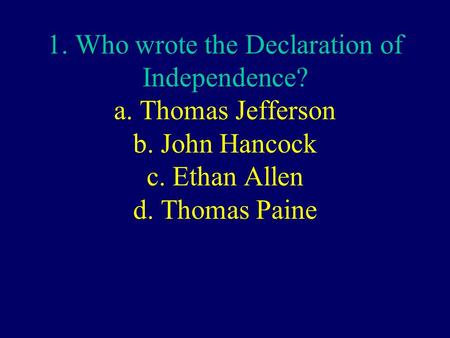 1. Who wrote the Declaration of Independence? a. Thomas Jefferson b. John Hancock c. Ethan Allen d. Thomas Paine.