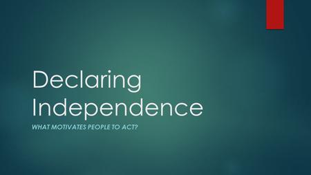 Declaring Independence WHAT MOTIVATES PEOPLE TO ACT?