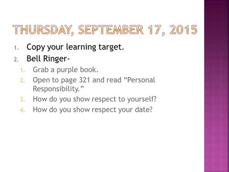 1. Copy your learning target. 2. Bell Ringer- 1. Grab a purple book. 2. Open to page 321 and read “Personal Responsibility.” 3. How do you show respect.