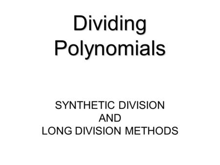 Dividing Polynomials SYNTHETIC DIVISION AND LONG DIVISION METHODS.