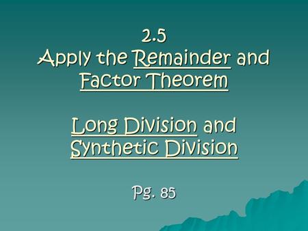 2.5 Apply the Remainder and Factor Theorem Long Division and Synthetic Division Pg. 85.