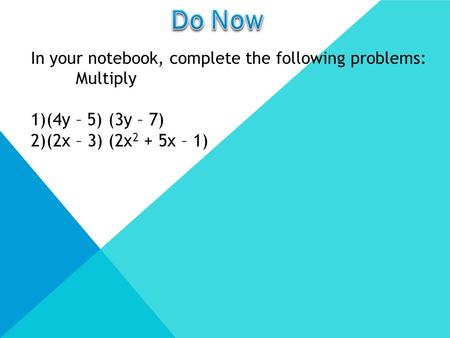 In your notebook, complete the following problems: Multiply 1)(4y – 5) (3y – 7) 2)(2x – 3) (2x 2 + 5x – 1)