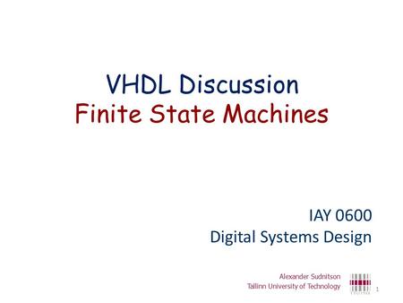 VHDL Discussion Finite State Machines IAY 0600 Digital Systems Design Alexander Sudnitson Tallinn University of Technology 1.