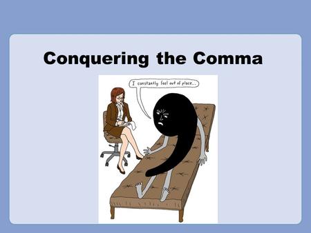 Conquering the Comma Rationale: Welcome to “Conquering the Comma.” This presentation is designed to acquaint your students with the rules of comma usage,