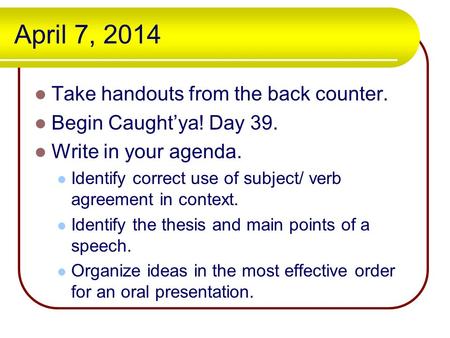 April 7, 2014 Take handouts from the back counter. Begin Caught’ya! Day 39. Write in your agenda. Identify correct use of subject/ verb agreement in context.