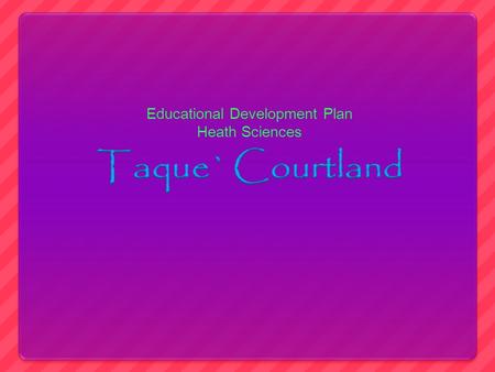 Educational Development Plan Heath Sciences. All About Me My name is Taque',im 17 years old. I am in the 12 th grade and I live in Belleville. I am the.