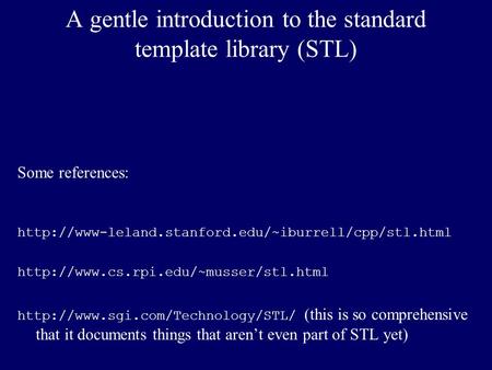 A gentle introduction to the standard template library (STL) Some references: