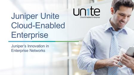 Copyright © 2014 Juniper Networks, Inc. 1 Juniper Unite Cloud-Enabled Enterprise Juniper’s Innovation in Enterprise Networks.