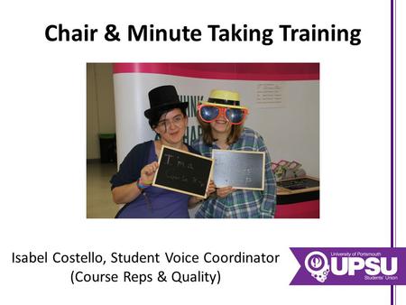 Chair & Minute Taking Training Isabel Costello, Student Voice Coordinator (Course Reps & Quality)
