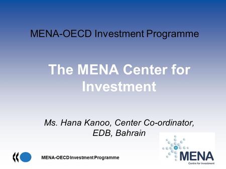MENA-OECD Investment Programme The MENA Center for Investment Ms. Hana Kanoo, Center Co-ordinator, EDB, Bahrain.