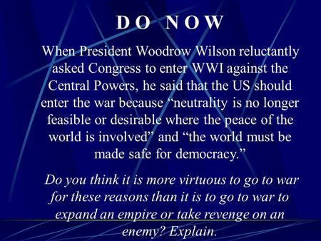 D O N O W When President Woodrow Wilson reluctantly asked Congress to enter WWI against the Central Powers, he said that the US should enter the war because.