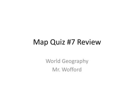 Map Quiz #7 Review World Geography Mr. Wofford. Map Quiz #7 Review Continents, Oceans, Seas, Deserts, Mountains U S A North America South America.