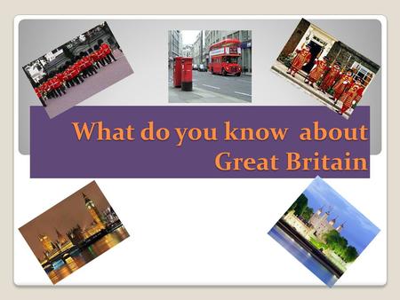 What do you know about Great Britain. England.