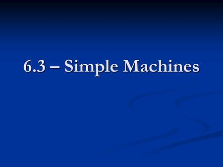 6.3 – Simple Machines.