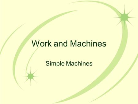 Work and Machines Simple Machines. Work and Machines Machines make work easier to do –They change the size of a force needed, the direction of a force,
