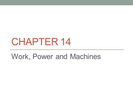 CHAPTER 14 Work, Power and Machines. 14.1 Work and Power Work requires motion. Work is the product of force and distance. Figure 1 work is only being.