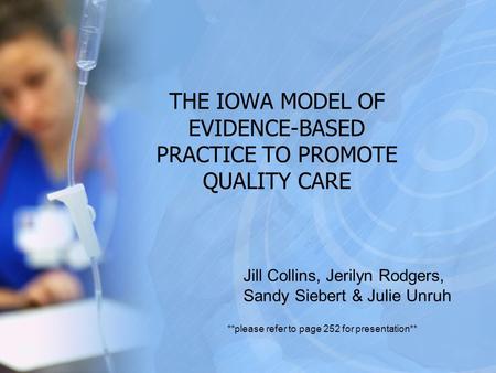 THE IOWA MODEL OF EVIDENCE-BASED PRACTICE TO PROMOTE QUALITY CARE Jill Collins, Jerilyn Rodgers, Sandy Siebert & Julie Unruh **please refer to page 252.