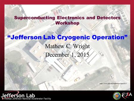 Superconducting Electronics and Detectors Workshop “Jefferson Lab Cryogenic Operation” Mathew C. Wright December 1, 2015 https://www.jlab.org/conferences/super2015/