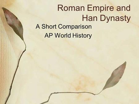 Roman Empire and Han Dynasty A Short Comparison AP World History.