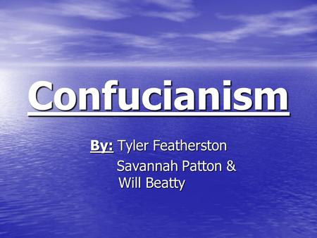 Confucianism By: Tyler Featherston Savannah Patton & Will Beatty Savannah Patton & Will Beatty.