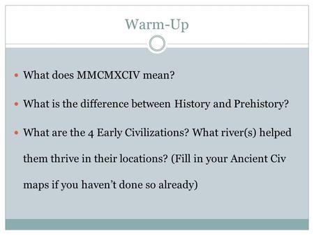 Warm-Up What does MMCMXCIV mean? What is the difference between History and Prehistory? What are the 4 Early Civilizations? What river(s) helped them thrive.