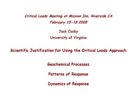 Critical Loads Meeting at Mission Inn, Riverside CA February 15-18 2005 Jack Cosby University of Virginia Scientific Justification for Using the Critical.