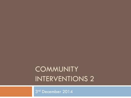 COMMUNITY INTERVENTIONS 2 3 rd December 2014. 1. Icebreaker: Story Telling 2. Reviewing last week’s topic 3. Course overview 4. How Groups Work 5. Facilitation.
