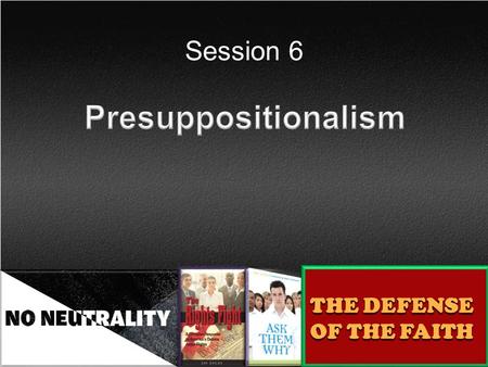 Session 6 THE DEFENSE OF THE FAITH. A particular method for defending the faith. Presuppositionalism pre = before, prior to in rank supposition = a proposition.