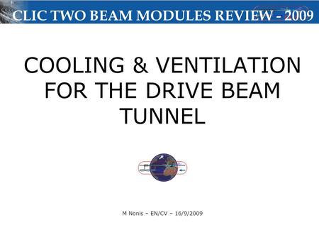 COOLING & VENTILATION FOR THE DRIVE BEAM TUNNEL M Nonis – EN/CV – 16/9/2009 CLIC TWO BEAM MODULES REVIEW - 2009.