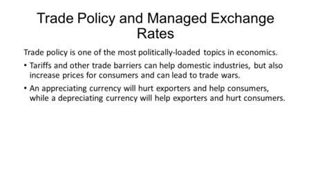 Trade Policy and Managed Exchange Rates Trade policy is one of the most politically-loaded topics in economics. Tariffs and other trade barriers can help.