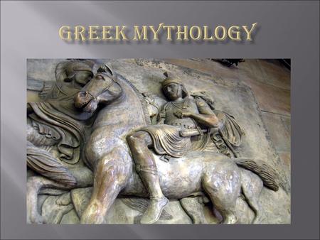  Traditional stories of gods, kings, and heroes  Show the relationship between gods and people  Mythology was a form of early science to Greeks because.