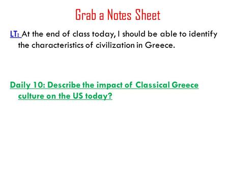 Grab a Notes Sheet LT: LT: At the end of class today, I should be able to identify the characteristics of civilization in Greece. Daily 10: Describe the.