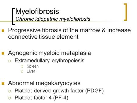 Myelofibrosis Chronic idiopathic myelofibrosis Progressive fibrosis of the marrow & increase connective tissue element Agnogenic myeloid metaplasia  Extramedullary.