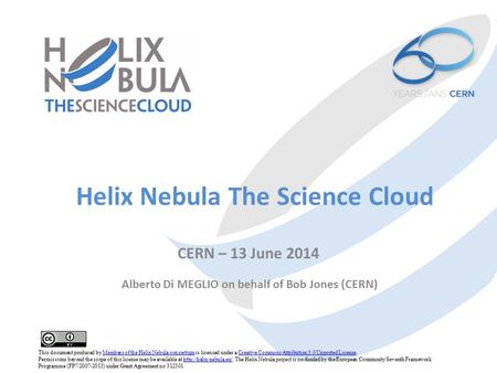 Helix Nebula The Science Cloud CERN – 13 June 2014 Alberto Di MEGLIO on behalf of Bob Jones (CERN) This document produced by Members of the Helix Nebula.