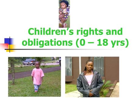 Children’s rights and obligations (0 – 18 yrs). Children’s rights and obligations I have the right to be defended and treated as a child in court I must.