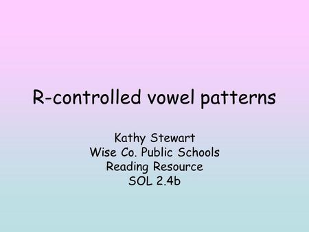 R-controlled vowel patterns Kathy Stewart Wise Co. Public Schools Reading Resource SOL 2.4b.