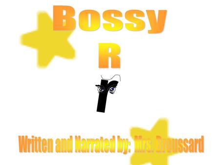r r Bossy r is a bossy letter. He raises his eyebrow and makes the vowels say his sound, But is polite and lets them go first. er ir ur.