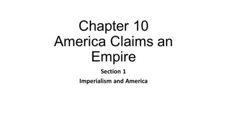 Chapter 10 America Claims an Empire Section 1 Imperialism and America.