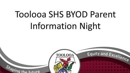 Toolooa SHS BYOD Parent Information Night. Why is BYOD (Bring Your Own Device)happening? The current hire devices were Federally funded and the funding.