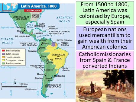 From 1500 to 1800, Latin America was colonized by Europe, especially Spain European nations used mercantilism to gain wealth from their American colonies.