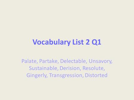 Vocabulary List 2 Q1 Palate, Partake, Delectable, Unsavory, Sustainable, Derision, Resolute, Gingerly, Transgression, Distorted.