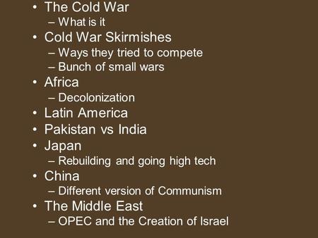 The Cold War –What is it Cold War Skirmishes –Ways they tried to compete –Bunch of small wars Africa –Decolonization Latin America Pakistan vs India Japan.