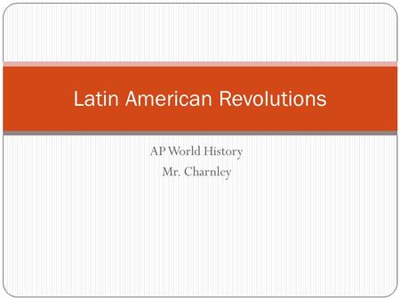 AP World History Mr. Charnley Latin American Revolutions.