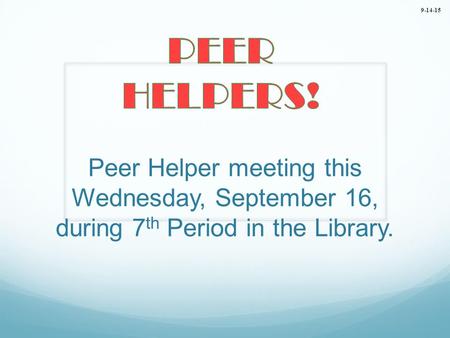 Peer Helper meeting this Wednesday, September 16, during 7 th Period in the Library. 9-14-15.
