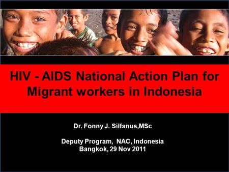 HIV - AIDS National Action Plan for Migrant workers in Indonesia Dr. Fonny J. Silfanus,MSc Deputy Program, NAC, Indonesia Bangkok, 29 Nov 2011.