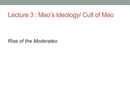 Lecture 3 : Mao’s Ideology/ Cult of Mao Rise of the Moderates.