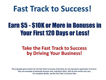 Earn $5 - $10K or More in Bonuses in Your First 120 Days or Less! Take the Fast Track to Success by Driving Your Business! The examples given herein for.