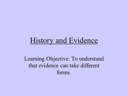 History and Evidence Learning Objective: To understand that evidence can take different forms.