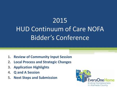 2015 HUD Continuum of Care NOFA Bidder’s Conference 1.Review of Community Input Session 2.Local Process and Strategic Changes 3.Application Highlights.