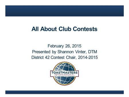 All About Club Contests February 26, 2015 Presented by Shannon Vinter, DTM District 42 Contest Chair, 2014-2015.